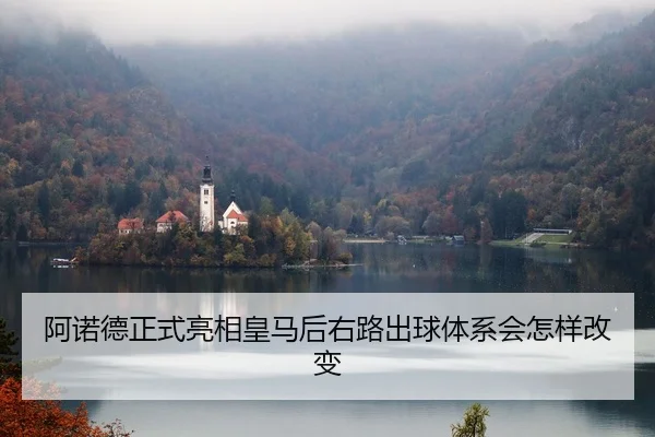 阿诺德正式亮相皇马后右路出球体系会怎样改变