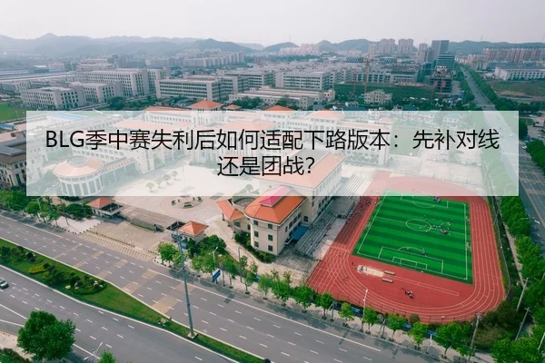 BLG季中赛失利后如何适配下路版本：先补对线还是团战？