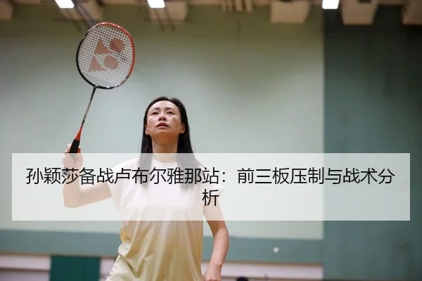 孙颖莎备战卢布尔雅那站：前三板压制与战术分析