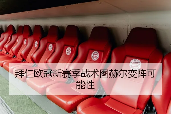 拜仁欧冠新赛季战术图赫尔变阵可能性