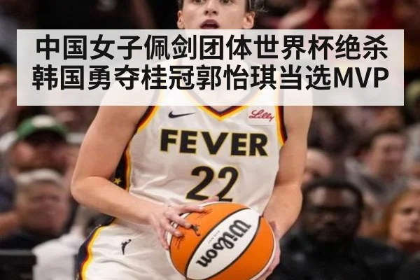 中国女子佩剑团体世界杯绝杀韩国勇夺桂冠郭怡琪当选MVP